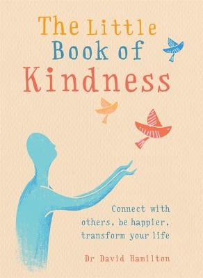 The Little Book of Kindness: Connect with Others, Be Happier, Transform Your Life by Hamilton, David R.