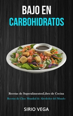 Bajo En Carbohidratos: Recetas de superalimentos/ libro de cocina (Recetas de clase mundial de alrededor del mundo) by Vega, Sirio