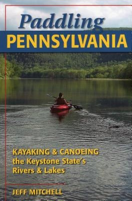 Paddling Pennsylvania: Kayaking & Canoeing the Keystone State's Rivers & Lakes Paperback Stackpole Books