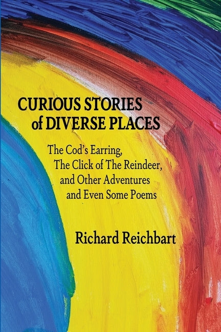 Curious Stories of Diverse Places: The Cod's Earring, The Click of The Reindeer, and Other Adventures and Even Some Poems Paperback Ipbooks
