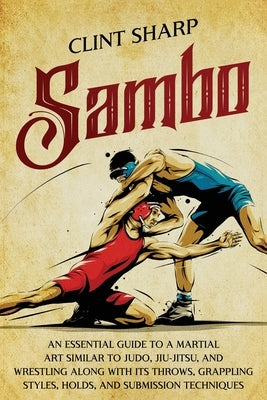 Sambo: An Essential Guide to a Martial Art Similar to Judo, Jiu-Jitsu, and Wrestling along with Its Throws, Grappling Styles, Paperback Independently Published