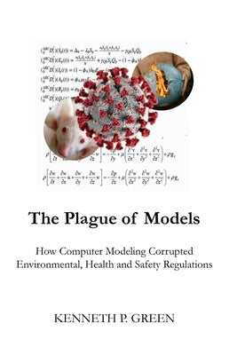 The Plague of Models: How Computer Modeling Corrupted Environmental, Health, and Safety Regulations Paperback Publishdrive