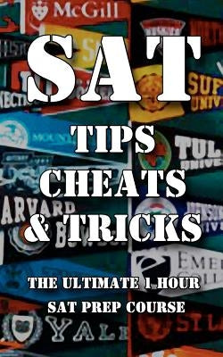 SAT Tips Cheats & Tricks - The Ultimate 1 Hour SAT Prep Course: Last Minute Tactics To Increase Your Score and Get Into The College Of Your Choice! Paperback Createspace Independent Publishing Platform