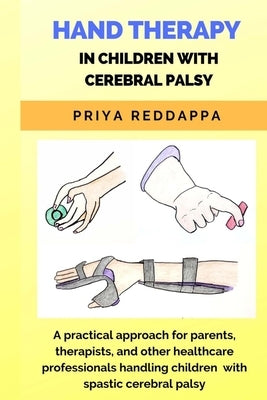Hand Therapy in Children with Cerebral Palsy: A practical approach for parents, therapists, and other healthcare professionals handling children with Paperback Priya Reddappa