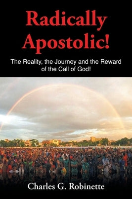 Radically Apostolic: The Reality, the Journey, and the Reward of the Call of God! Paperback Christian Faith Publishing, Inc