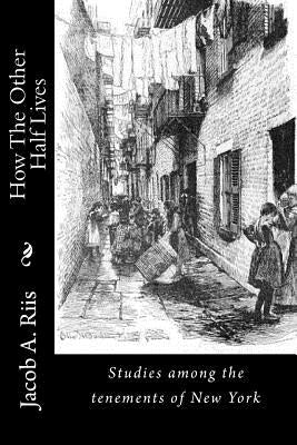 How The Other Half Lives: Studies among the tenements of New York Paperback Createspace Independent Publishing Platform