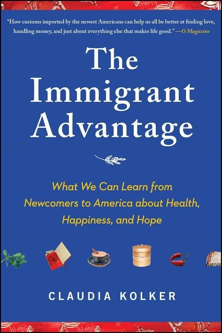 Immigrant Advantage: What We Can Learn from Newcomers to America about Health, Happiness and Hope Paperback Free Press