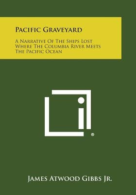 Pacific Graveyard: A Narrative Of The Ships Lost Where The Columbia River Meets The Pacific Ocean Paperback Literary Licensing, LLC