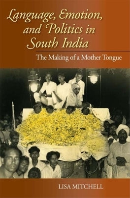 Language, Emotion, and Politics in South India: The Making of a Mother Tongue Paperback Indiana University Press (Ips)