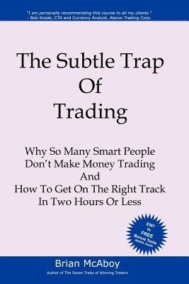 The Subtle Trap of Trading: Why So Many Smart People Don't Make Money Trading, And How To Get On The Right Track In Less Than Two Hours Paperback Booksurge Publishing