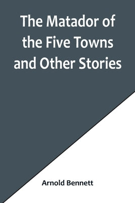 The Matador of the Five Towns and Other Stories Paperback Alpha Edition