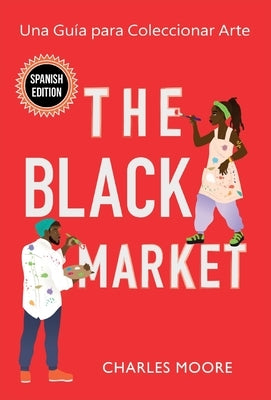 The Black Market: Una Guía para Coleccionar Arte by Moore, Charles