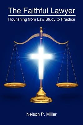 The Faithful Lawyer: Flourishing from Law Study to Practice by Miller, Nelson P.
