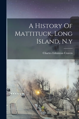A History Of Mattituck, Long Island, N.y Paperback Legare Street Press