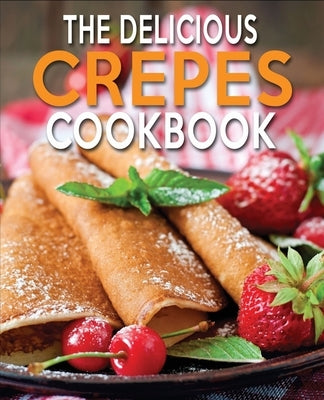 The Delicious Crepes Cookbook: Book 2, Quick and Easy, Coobook for Beginners Paperback Independently Published