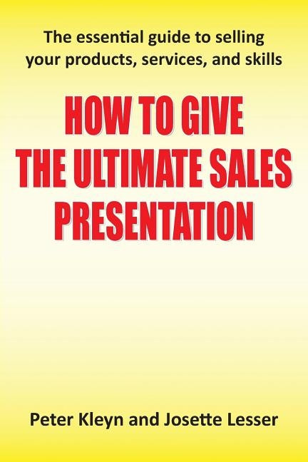 How to Give the Ultimate Sales Presentation - The Essential Guide to Selling Your Products, Services and Skills Paperback Grosvenor House Publishing Limited