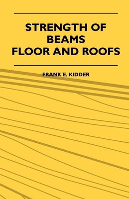 Strength Of Beams, Floor And Roofs - Including Directions For Designing And Detailing Roof Trusses, With Criticism Of Various Forms Of Timber Construc Paperback McMaster Press