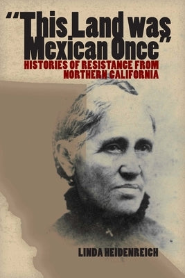 This Land Was Mexican Once: Histories of Resistance from Northern California Paperback University of Texas Press
