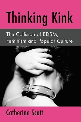 Thinking Kink: The Collision of Bdsm, Feminism and Popular Culture Paperback McFarland and Company, Inc.