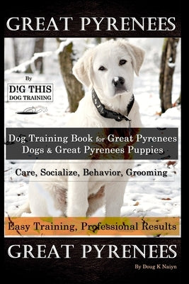 Great Pyrenees By D!G THIS DOG Training, Training Book for Great Pyrenees Dogs & Great Pyrenees Puppies, Care, Socialize, Behavior, Grooming, Easy Tra Paperback Independently Published