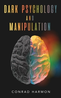 Dark Psychology And Manipulation: Master The Art Of Persuasion, Use NLP And Body Language To Influence People, And See Through The Mind Control Tricks Paperback Independently Published
