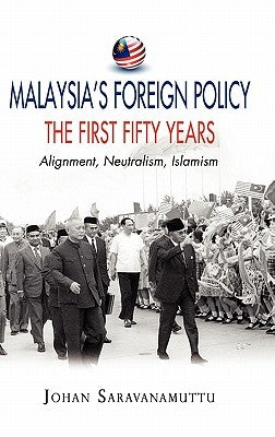 Malaysia's Foreign Policy, the First Fifty Years: Alignment, Neutralism, Islamism by Saravanamuttu, Johan