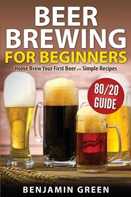 Beer Brewing for Beginners: Home Brew Your First Beer with the Easy 80/20 Guide to Completing Delicious, Craft Homebrews with Simple Recipes Paperback Createspace Independent Publishing Platform