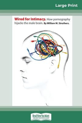 Wired For Intimacy: How Pornography Hijacks the Male Brain (16pt Large Print Edition) Paperback ReadHowYouWant