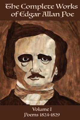 The Complete Works of Edgar Allen Poe Volume 1: Poems 1824-1829 Paperback Createspace Independent Publishing Platform