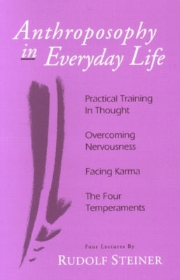 Anthroposophy in Everyday Life: Practical Training in Thought - Overcoming Nervousness - Facing Karma - The Four Temperaments by Steiner, Rudolf