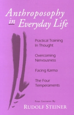 Anthroposophy in Everyday Life: Practical Training in Thought - Overcoming Nervousness - Facing Karma - The Four Temperaments Paperback Steiner Books