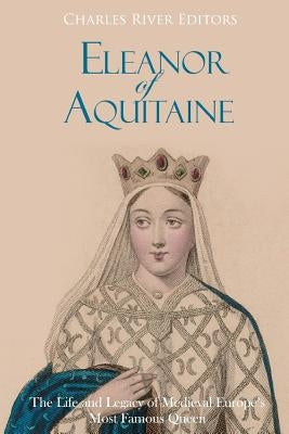 Eleanor of Aquitaine: The Life and Legacy of Medieval Europe's Most Famous Queen Paperback Createspace Independent Publishing Platform