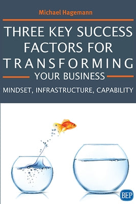 Three Key Success Factors for Transforming Your Business: Mindset, Infrastructure, Capability Paperback Business Expert Press