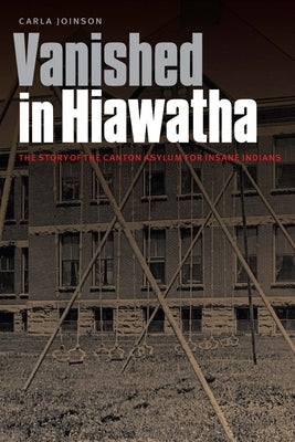 Vanished in Hiawatha: The Story of the Canton Asylum for Insane Indians Paperback University of Nebraska Press
