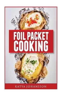Foil Packet Cooking: Top 50 Foil Packet Recipes For Camping, Outdoor Grilling, And Ovens Paperback Createspace Independent Publishing Platform