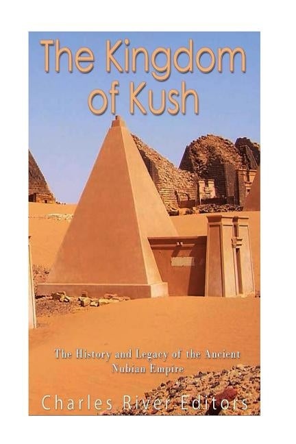 The Kingdom of Kush: The History and Legacy of the Ancient Nubian Empire Paperback Createspace Independent Publishing Platform