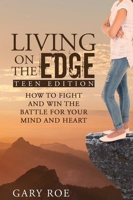 Living on the Edge: How to Fight and Win the Battle for Your Mind and Heart (Teen Edition) Paperback Gary Roe