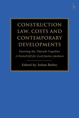 Construction Law, Costs and Contemporary Developments: Drawing the Threads Together: A Festschrift for Lord Justice Jackson by Bailey, Julian