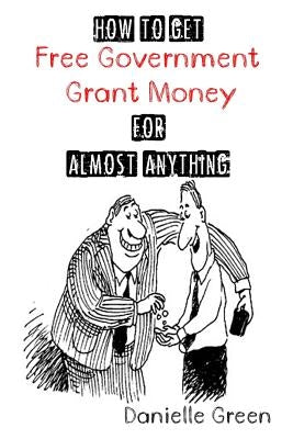How to Get FREE Government Grant Money for Almost Anything: How to get free government grants and money Paperback Createspace Independent Publishing Platform