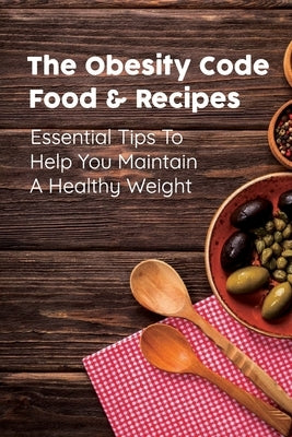 The Obesity Code Food & Recipes: Essential Tips To Help You Maintain A Healthy Weight: Diet For Obesity Paperback Independently Published