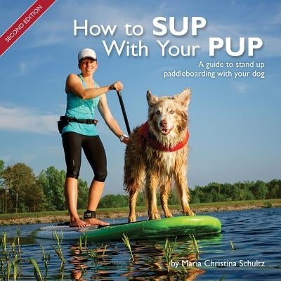 How to SUP With Your PUP: A guide to stand up paddleboarding with your dog Paperback Maria Christina Schultz