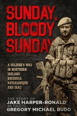 Sunday Bloody Sunday: A Soldier's War in Northern Ireland, Rhodesia, Mozambique and Iraq Paperback Independently Published