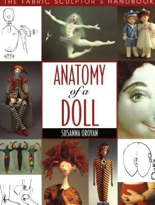 Anatomy of a Doll. the Fabric Sculptor's Handbook - Print on Demand Edition by Oroyan, Susanna