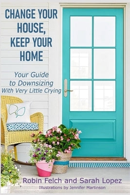 Change Your House, Keep Your Home: Your Guide to Downsizing with Very Little Crying Paperback Independently Published