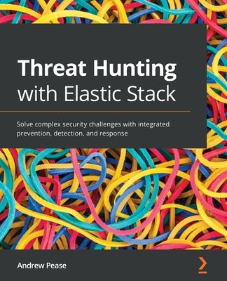 Threat Hunting with Elastic Stack: Solve complex security challenges with integrated prevention, detection, and response Paperback Packt Publishing