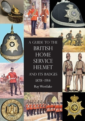 A Guide to the British Home Service Helmet and Its Badges 1878 - 1914 Paperback Naval & Military Press