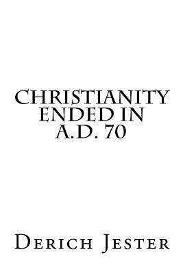 Christianity Ended in A.D. 70 Paperback Createspace Independent Publishing Platform