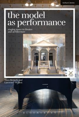 The Model as Performance: Staging Space in Theatre and Architecture Paperback Bloomsbury Publishing PLC
