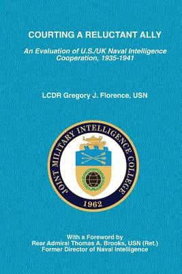 Courting A Reluctant Ally: An Evaluation of U.S./UK Naval Intelligence Cooperation, 1935-1941 Paperback Createspace Independent Publishing Platform
