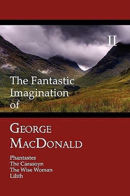 The Fantastic Imagination of George MacDonald, Volume II: Phantastes, the Carasoyn, the Wise Woman, Lilith Paperback Coachwhip Publications